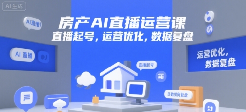 房产AI直播运营课，直播起号，运营优化，数据复盘-轻创网