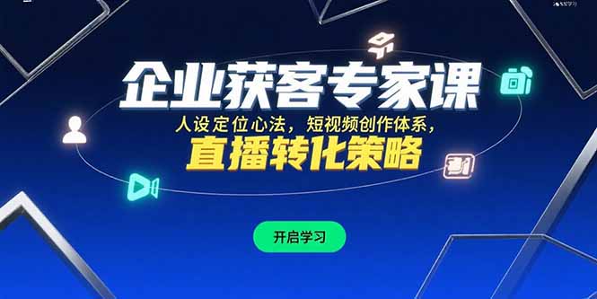 企业获客专家课，人设定位心法，短视频创作体系，直播转化策略-轻创网