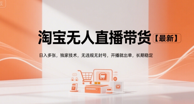 淘宝无人直播带货【最新】，日入多张，独家技术，无违规无封号，开播就出单，长期稳定【揭秘】-轻创网