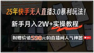 25年快手无人直播3.0暴利玩法！，新手月入2W+实操教程，附赠价值598元...-轻创网