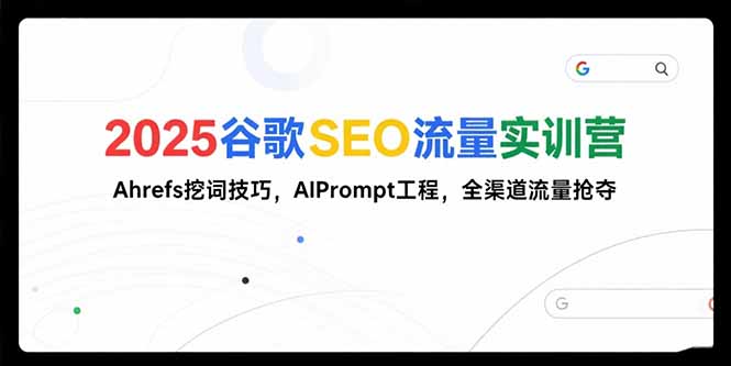 2025谷歌SEO流量实训营;，Ahrefs挖词技巧，AIPrompt工程，全渠道流量抢夺-轻创网