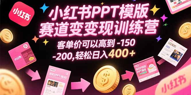 小红书PPT模版赛道变现训练营，客单价可以高到150-200，轻松日入400+-轻创网