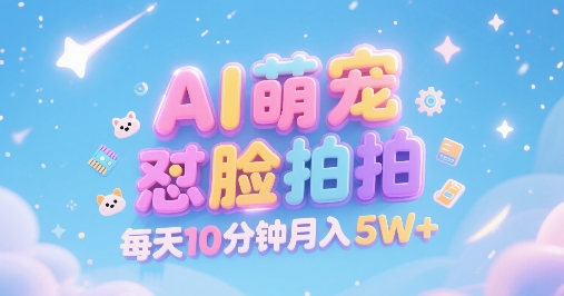 AI萌宠怼脸拍，萌宠赛道，精准高客单，每天十分钟，创作者分成，月入5W+-轻创网