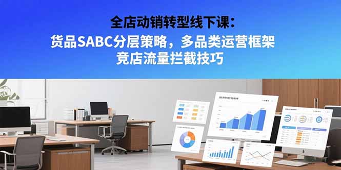 全店动销转型线下课：货品SABC分层策略，多品类运营框架 竞店流量拦截技巧-轻创网