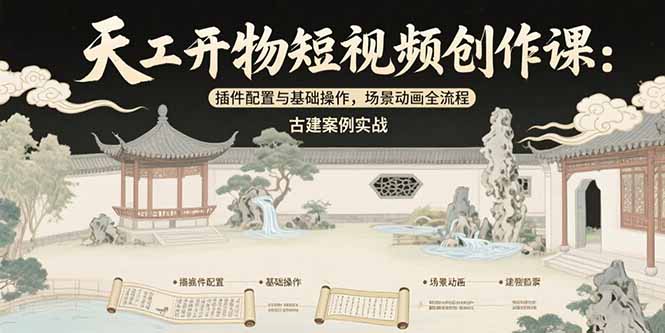 天工开物短视频创作课：插件配置与基础操作，场景动画全流程 古建案例实战-轻创网