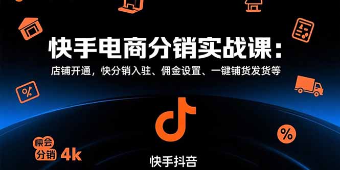 快手电商分销实战课：店铺开通，快分销入驻、佣金设置、一键铺货发货等-轻创网