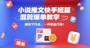 小说推文快手短篇混剪爆单教学，用这个方法，一天收益几张-轻创网