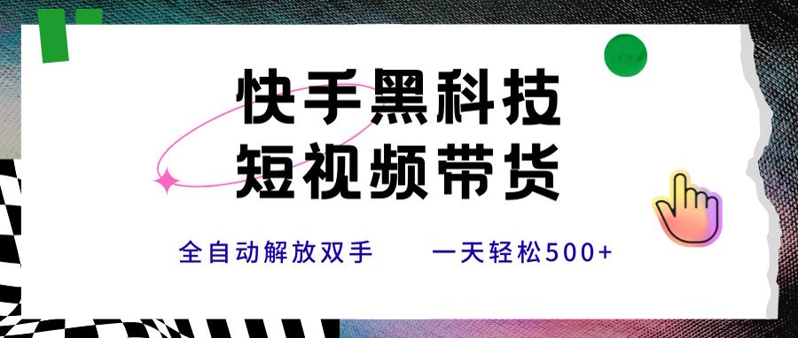 快手黑科技短视频带货，条条原创无脑搬运，新手小白轻松一天500+-轻创网
