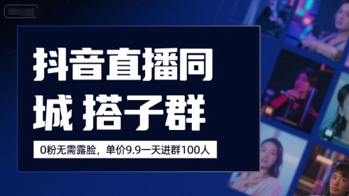 抖音直播同城搭子群，0粉无需露脸，单价19.9，一天进群100人-轻创网