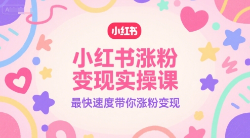 小红书涨粉变现实操课，最快速度带你涨粉变现-轻创网