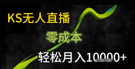 KS无人直播25年最新玩法，只需一部手机，轻松月入1W+【揭秘】-轻创网