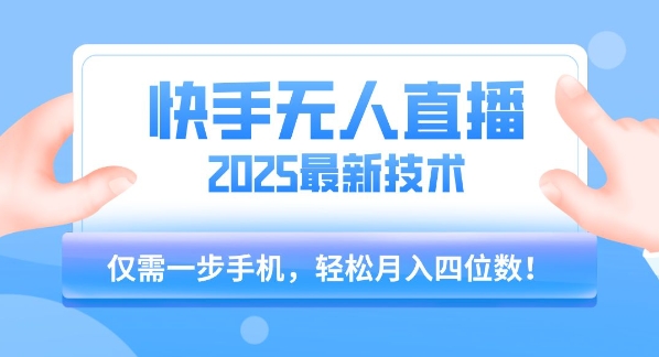 【快手无人直播】2025年最新玩法，只需一部手机，轻松月入四位数【揭秘】-轻创网