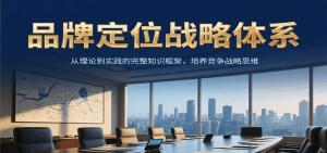 品牌定位战略体系，从理论到实践的完整知识框架，培养产品竞争战略思维-轻创网