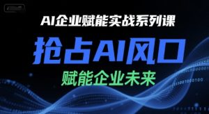 AI企业赋能实战系列课，抢占AI风口，赋能企业未来-轻创网