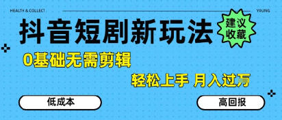 抖音短剧拉新新玩法，0基础无需剪辑，简单上手，轻松月入过W-轻创网