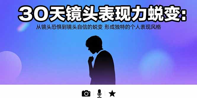 30天镜头表现力蜕变：从镜头恐惧到镜头自信的蜕变 形成独特的个人表现风格-轻创网