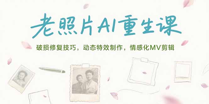 老照片AI重生课，破损修复技巧，动态特效制作，情感化MV剪辑-轻创网