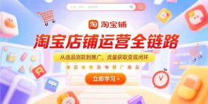 淘宝店铺运营全链路，从选品测款到推广，流量获取变现闭环-轻创网