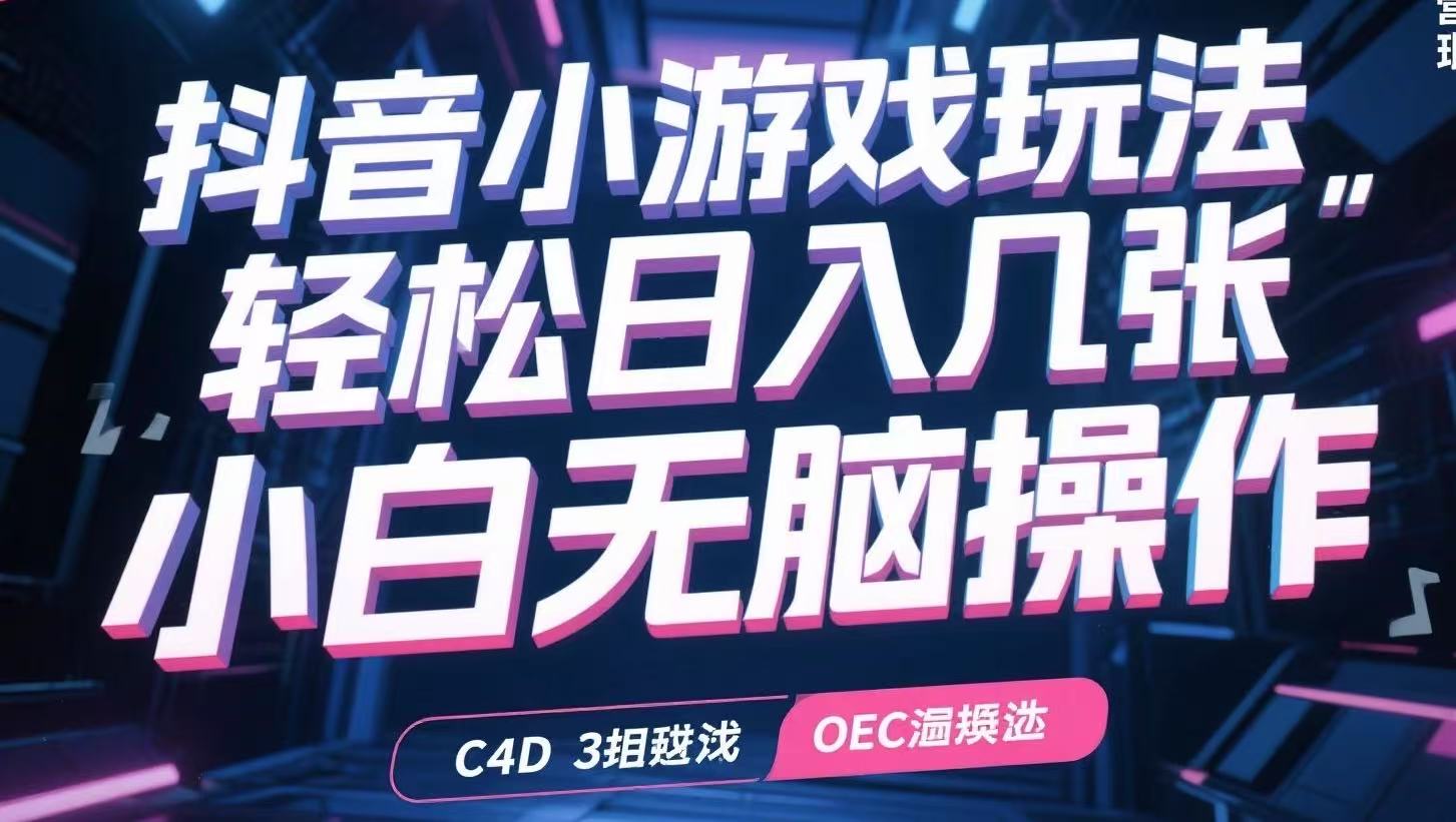抖音小游戏玩法，轻松日入几张，小白无脑操作-轻创网