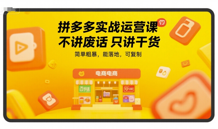 拼多多实战运营课，不讲废话只讲干货，简单粗暴，能落地，可复制-轻创网