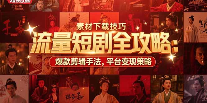 流量短剧全攻略：素材下载技巧，爆款剪辑手法，平台变现策略-轻创网