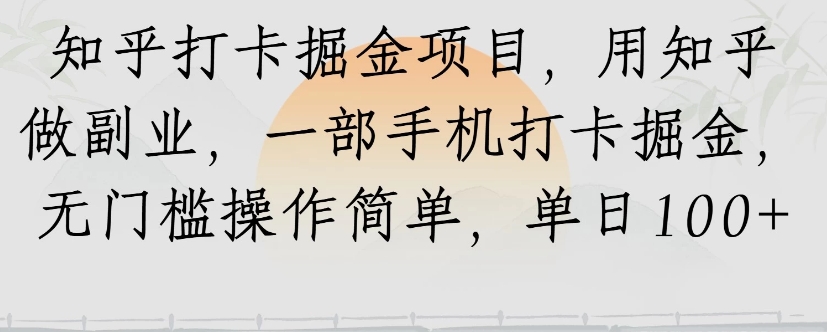知乎打卡掘金项目，用知乎来做副业，一部手机打卡掘金，无门槛操作简单，单日100+-轻创网