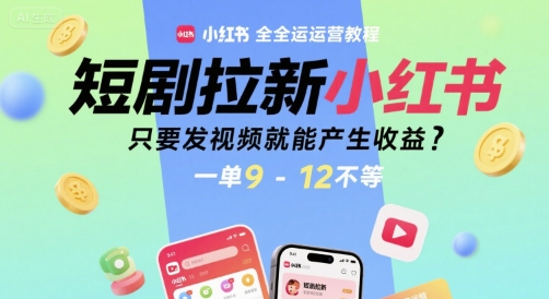 短剧拉新小红书全运营教程，只要发视频就能产生收益，一单9-12不等-轻创网