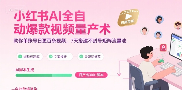 小红书AI全自动爆款视频量产术，助你单账号日更百条视频，7天搭建不封号矩阵流量池-轻创网