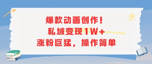 爆款动画创作！私域变现1W+涨粉巨猛，操作简单-轻创网