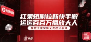 红果短剧拉新快手搬运百万播放大佬实操全流程分享课-轻创网