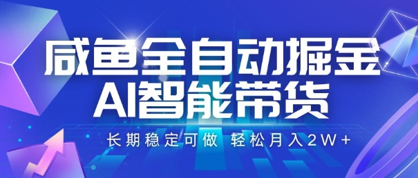 咸鱼全自动掘金，AI智能带货，长期稳定可做，轻松月入2W+【揭秘】-轻创网