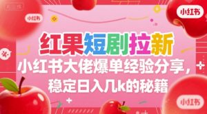 红果短剧拉新小红书大佬爆单经验分享，稳定日入几k的秘籍-轻创网