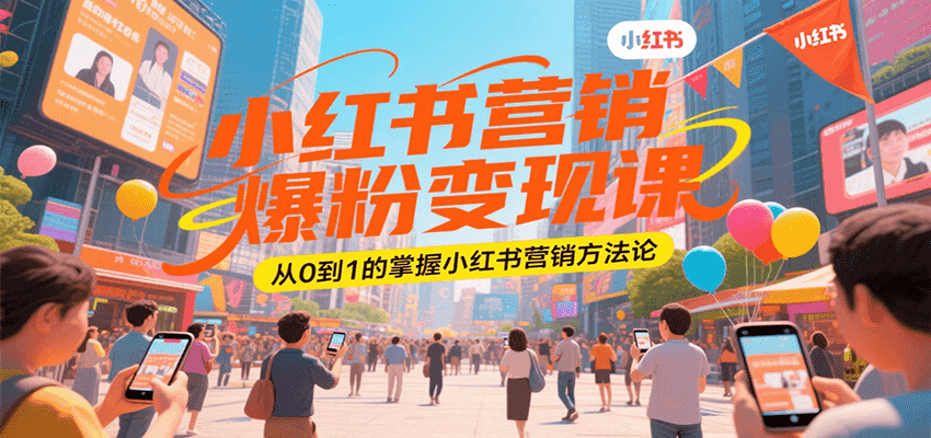 小红书营销爆粉变现课，从0到1的掌握小红书营销方法论-轻创网