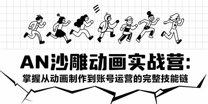 AN沙雕动画实战营：掌握从动画制作到账号运营的完整技能链-轻创网