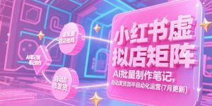 小红书虚拟店矩阵，AI批量制作笔记，自动发货加半自动化运营(7月更新-轻创网