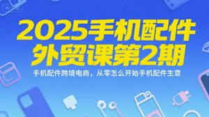 2025手机配件外贸课第2期，手机配件跨境电商，从零怎么开始手机配件生意-轻创网