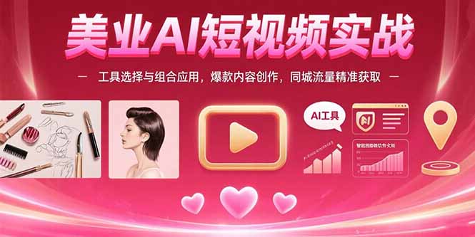 美业AI短视频实战：工具选择与组合应用，爆款内容创作，同城流量精准获取-轻创网
