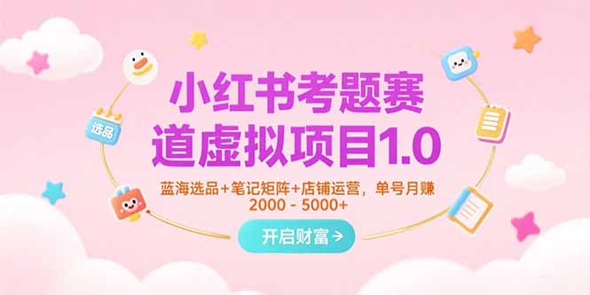 小红书考题赛道虚拟项目1.0，蓝海选品+笔记矩阵+店铺运营，单号月赚5000+-轻创网