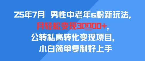 25年7月男性中老年s粉新玩法，月轻松变现3W+，公转私高转化变现项目，小白简单复制好上手-轻创网
