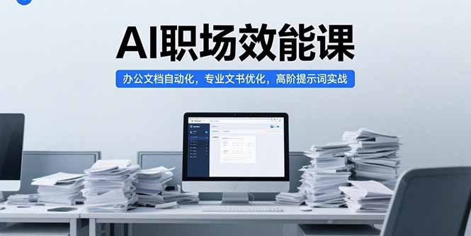 AI职场效能课，办公文档自动化，专业文书优化，高阶提示词实战-轻创网
