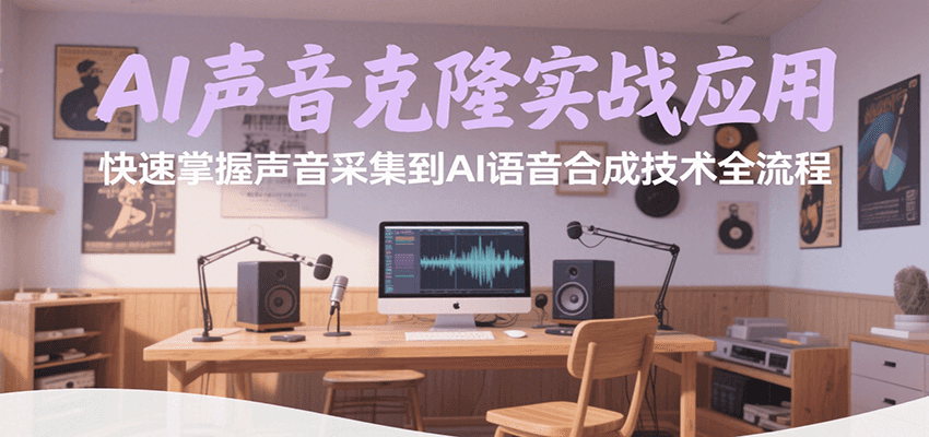 AI声音克隆实战应用，快速掌握声音采集到AI语音合成技术全流程-轻创网