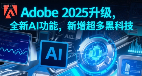 Adobe 2025升级，全新AI功能，新增超多黑科技-轻创网