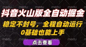 抖音火山版全自动掘金，全程不封号自动操作，可复制放大操作，新手小白也能上手【揭秘】-轻创网