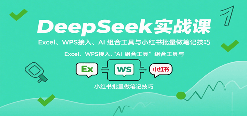 图片[1]-DeepSeek实战课：Excel、WPS接入、AI 组合工具与小红书批量做笔记技巧-轻创网