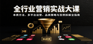 全行业营销实战大课:本质方法、多平台运营、品类策略与百例拆解全指南-轻创网