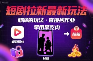 解锁短剧拉新最新玩法，邪修的玩法，直接抄作业，早用早吃肉-轻创网