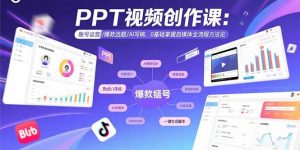 PPT视频创作课：账号运营/爆款选题/AI写稿，0基础掌握自媒体全流程方法论-轻创网