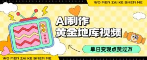 用AI制作黄金地库视频，单日变现1k+，条条点赞过W-轻创网