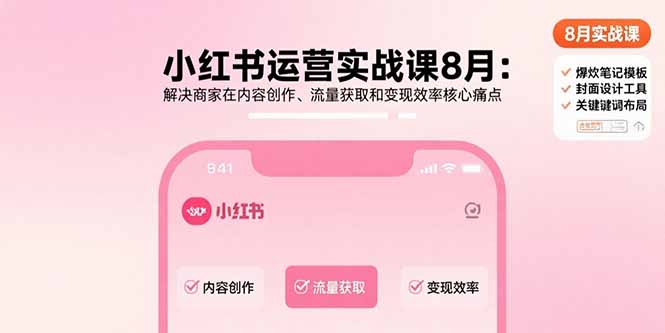 小红书运营实战课8月：解决商家在内容创作、流量获取和变现效率核心痛点-轻创网
