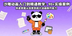 沙雕动画入门到精通教学：90+实操案例 快速掌握从创意到成片动画制作能力-轻创网
